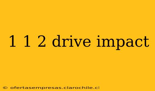 1 1 2 drive impact
