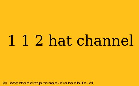 1 1 2 hat channel