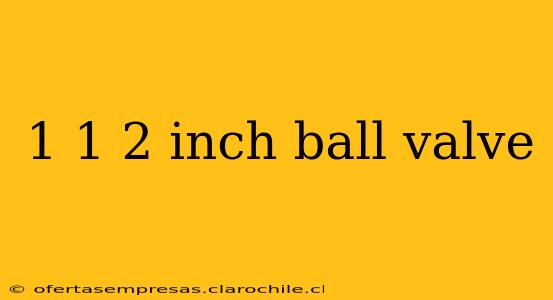 1 1 2 inch ball valve