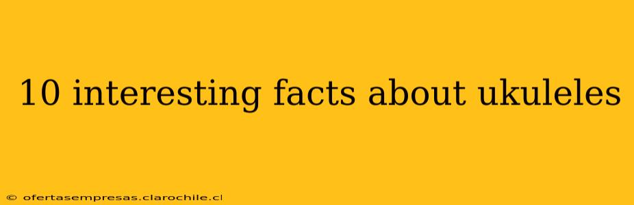 10 interesting facts about ukuleles