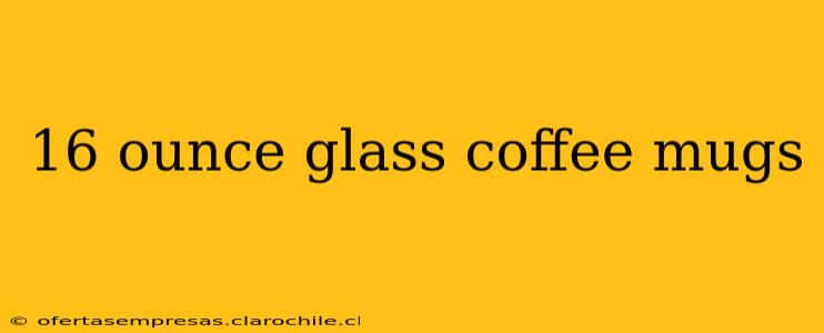 16 ounce glass coffee mugs