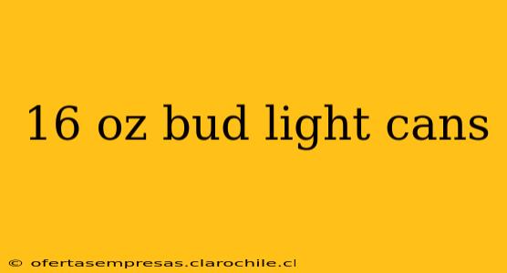 16 oz bud light cans