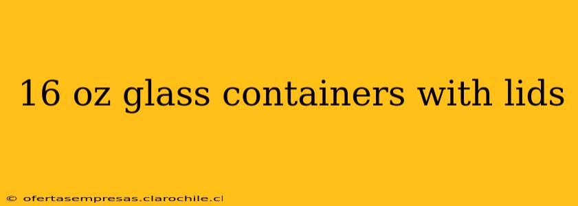 16 oz glass containers with lids
