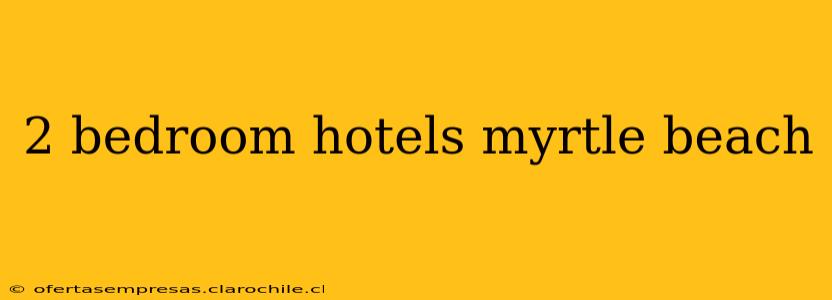 2 bedroom hotels myrtle beach