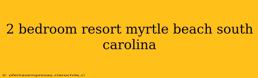 2 bedroom resort myrtle beach south carolina