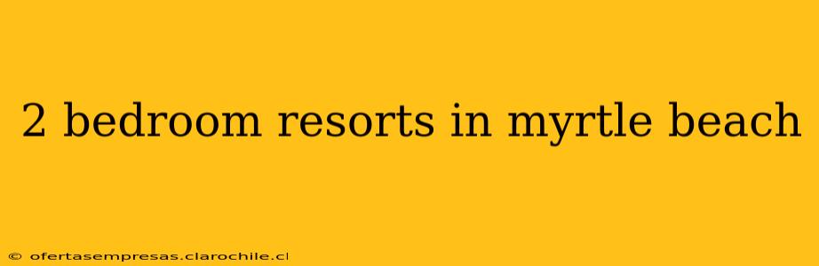 2 bedroom resorts in myrtle beach