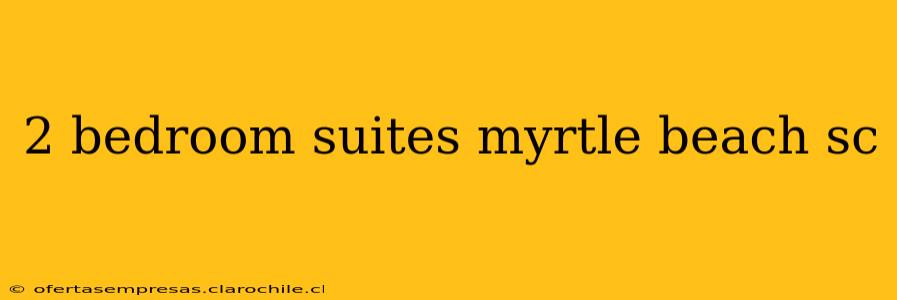 2 bedroom suites myrtle beach sc