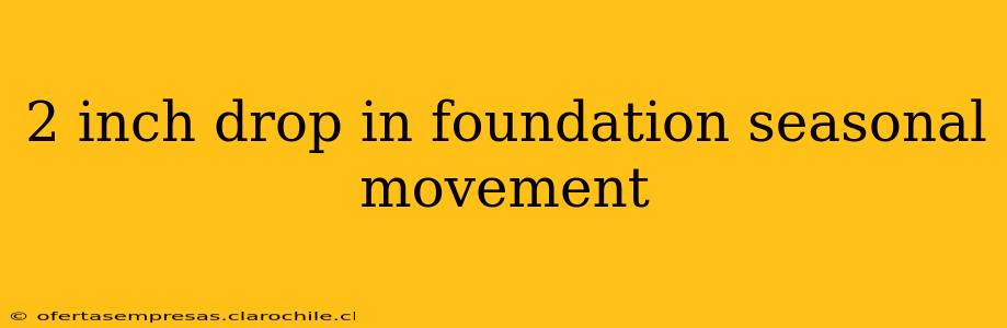 2 inch drop in foundation seasonal movement