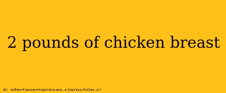 2 pounds of chicken breast