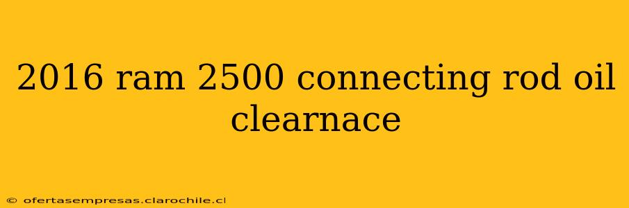 2016 ram 2500 connecting rod oil clearnace