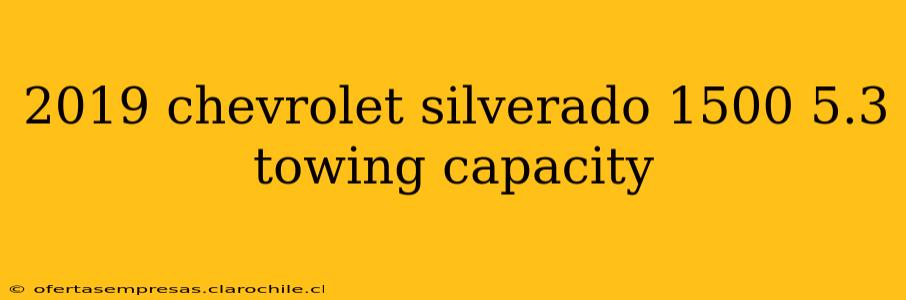 2019 chevrolet silverado 1500 5.3 towing capacity