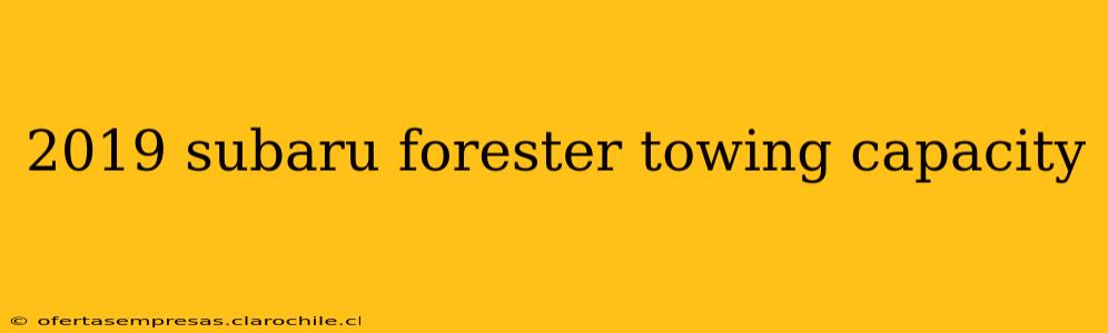 2019 subaru forester towing capacity