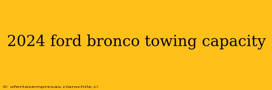 2024 ford bronco towing capacity