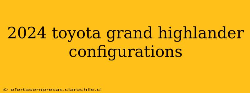 2024 toyota grand highlander configurations