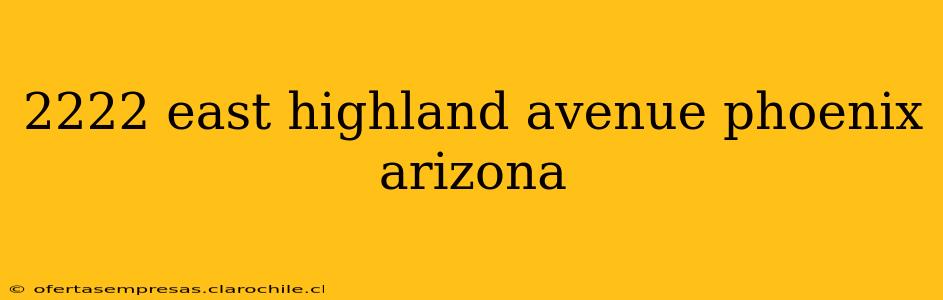 2222 east highland avenue phoenix arizona