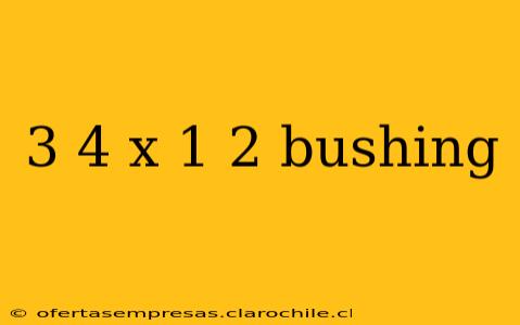 3 4 x 1 2 bushing
