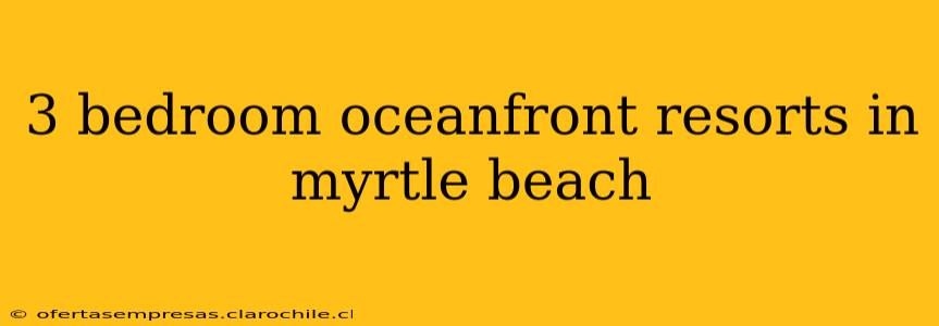 3 bedroom oceanfront resorts in myrtle beach