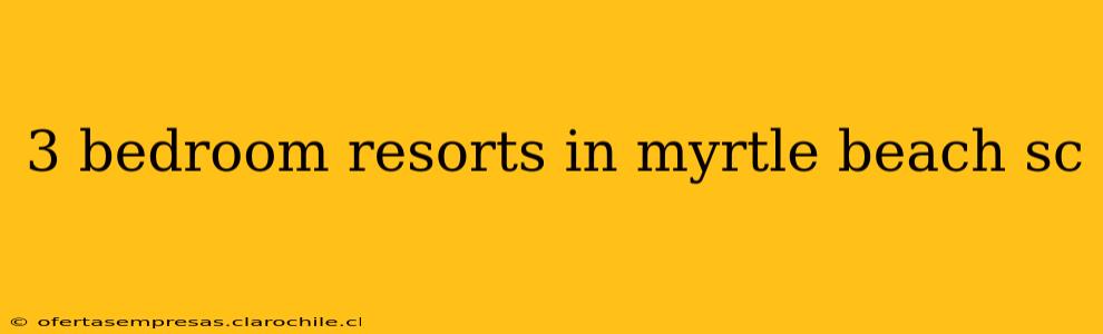 3 bedroom resorts in myrtle beach sc