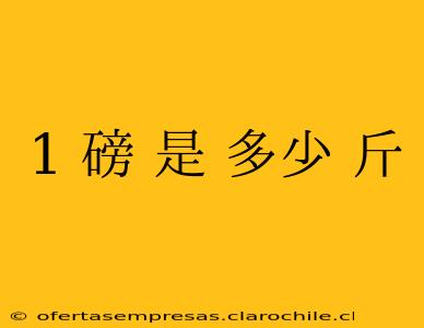 1 磅 是 多少 斤