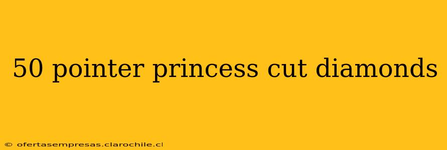 50 pointer princess cut diamonds