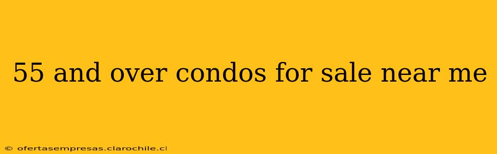 55 and over condos for sale near me