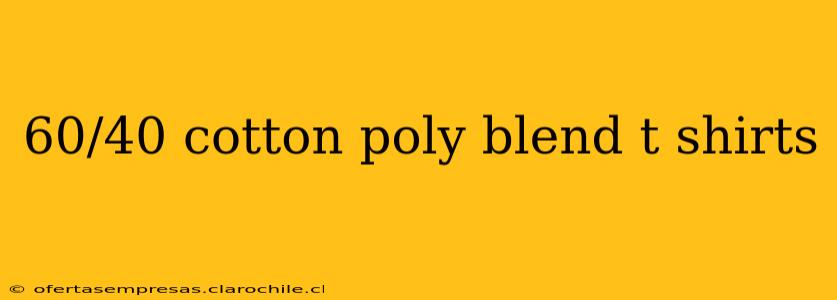 60/40 cotton poly blend t shirts