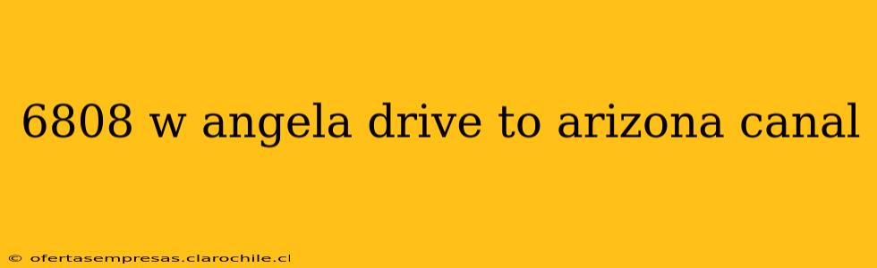 6808 w angela drive to arizona canal