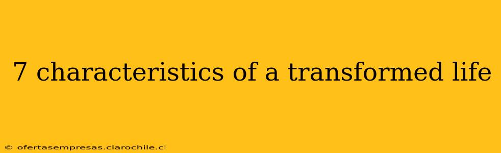 7 characteristics of a transformed life