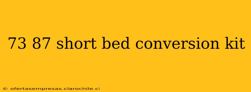 73 87 short bed conversion kit