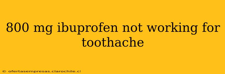 800 mg ibuprofen not working for toothache