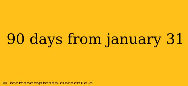 90 days from january 31