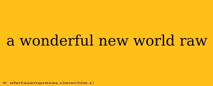 a wonderful new world raw