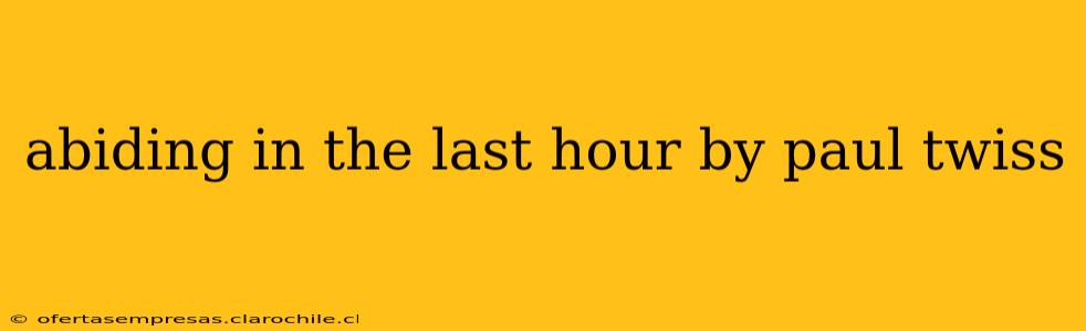 abiding in the last hour by paul twiss