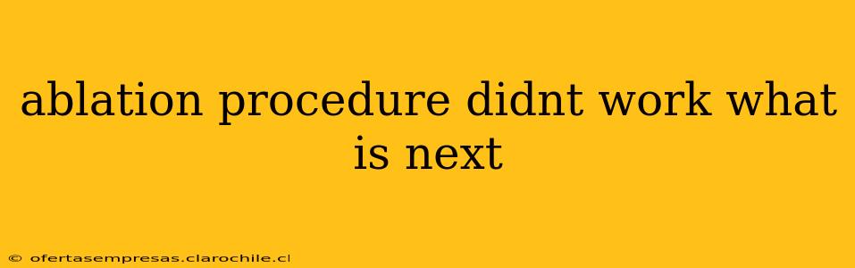 ablation procedure didnt work what is next