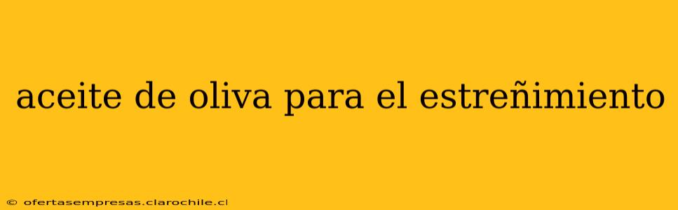 aceite de oliva para el estreñimiento