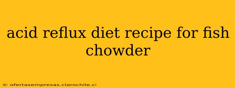 acid reflux diet recipe for fish chowder