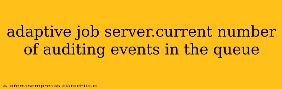 adaptive job server.current number of auditing events in the queue