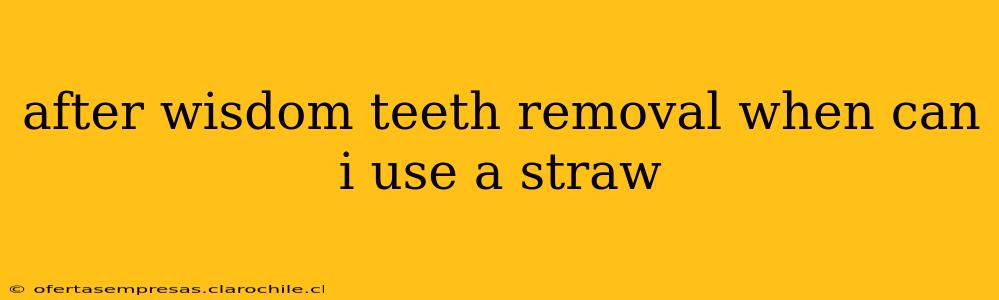after wisdom teeth removal when can i use a straw