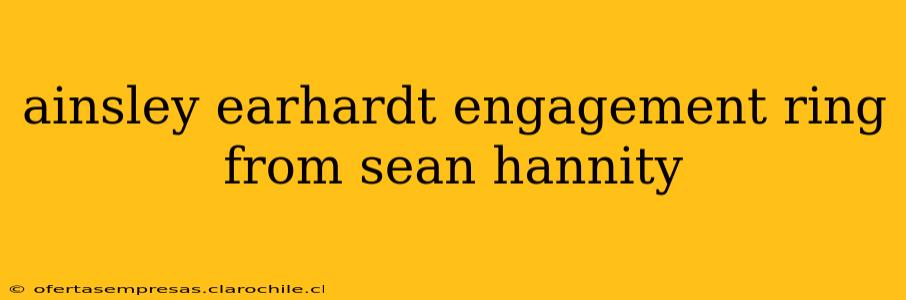 ainsley earhardt engagement ring from sean hannity