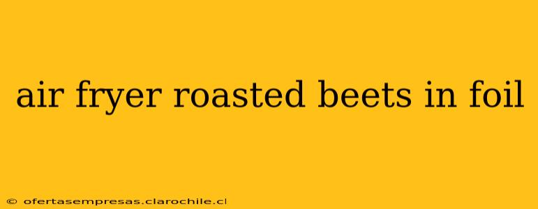 air fryer roasted beets in foil