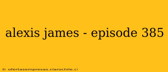 alexis james - episode 385