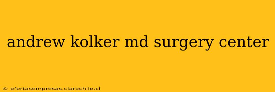 andrew kolker md surgery center