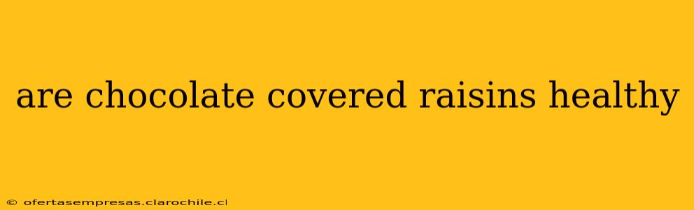 are chocolate covered raisins healthy