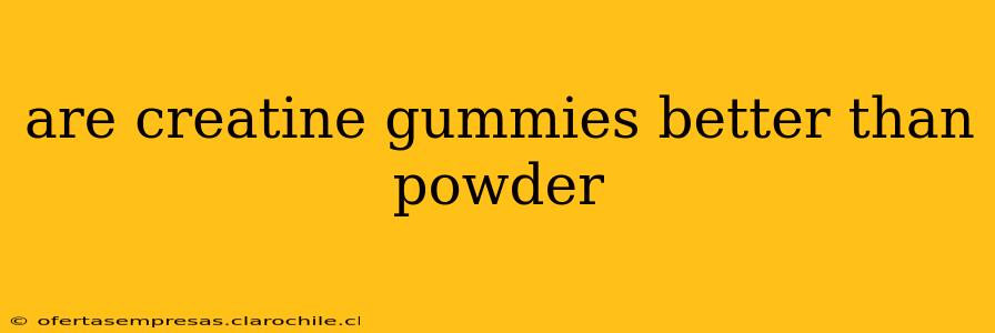 are creatine gummies better than powder