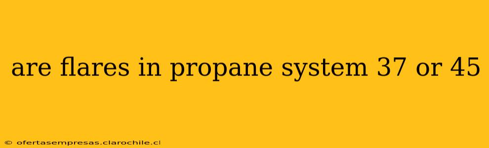 are flares in propane system 37 or 45