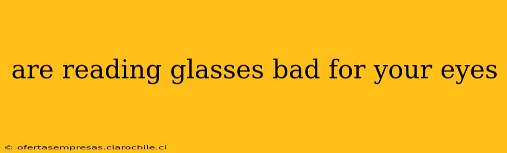 are reading glasses bad for your eyes