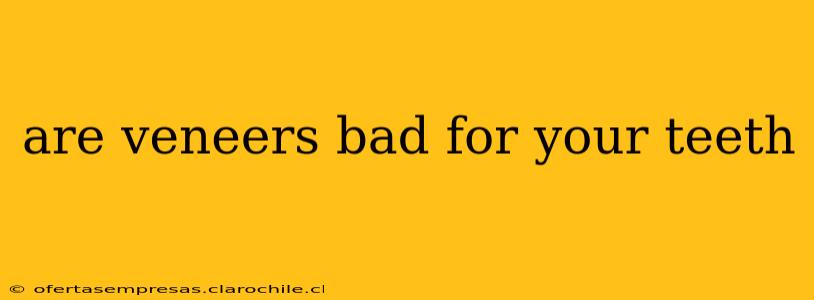 are veneers bad for your teeth