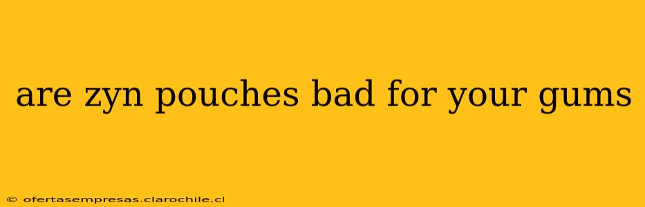 are zyn pouches bad for your gums