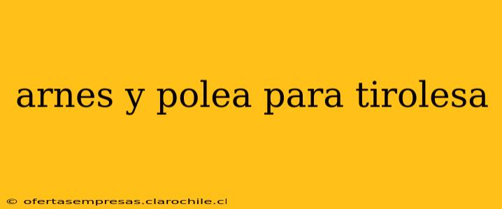 arnes y polea para tirolesa