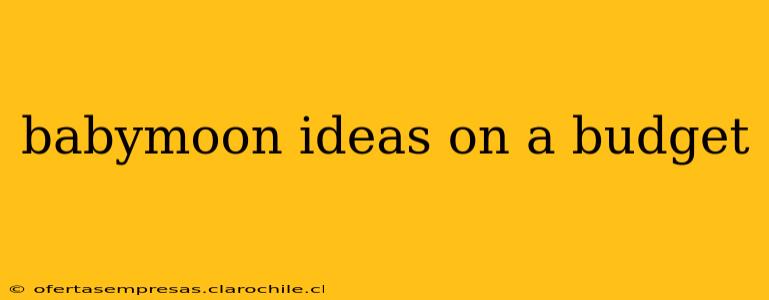 babymoon ideas on a budget